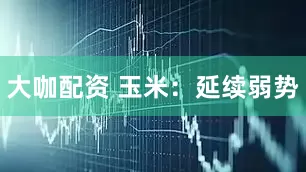大咖配资 玉米：延续弱势