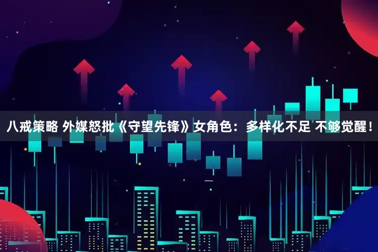 八戒策略 外媒怒批《守望先锋》女角色：多样化不足 不够觉醒！